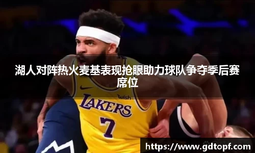 湖人对阵热火麦基表现抢眼助力球队争夺季后赛席位