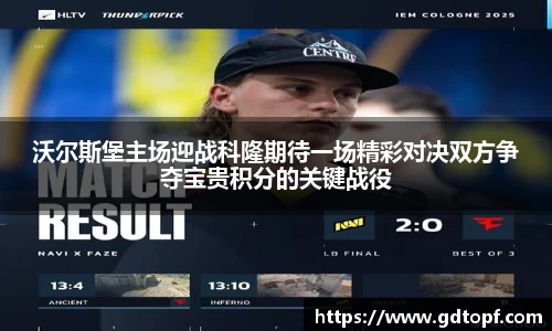 沃尔斯堡主场迎战科隆期待一场精彩对决双方争夺宝贵积分的关键战役