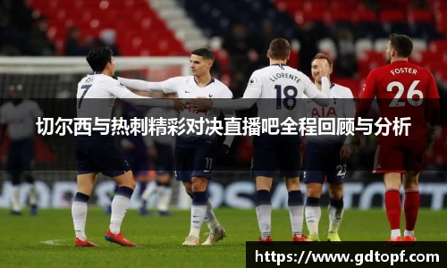 切尔西与热刺精彩对决直播吧全程回顾与分析